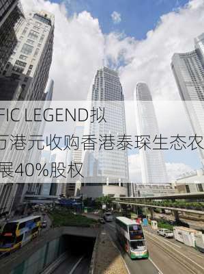 PACIFIC LEGEND拟450万港元收购香港泰琛生态农业发展40%股权