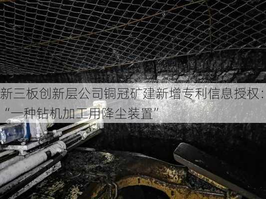 新三板创新层公司铜冠矿建新增专利信息授权：“一种钻机加工用降尘装置”