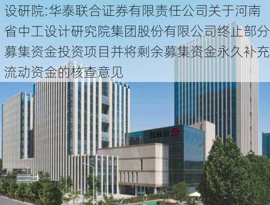 设研院:华泰联合证券有限责任公司关于河南省中工设计研究院集团股份有限公司终止部分募集资金投资项目并将剩余募集资金永久补充流动资金的核查意见