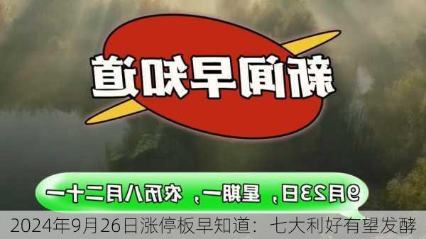 2024年9月26日涨停板早知道：七大利好有望发酵