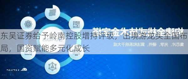 东吴证券给予岭南控股增持评级，出境游龙头全国布局，国资赋能多元化成长