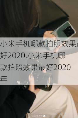 小米手机哪款拍照效果最好2020,小米手机哪款拍照效果最好2020年