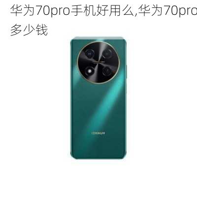 华为70pro手机好用么,华为70pro多少钱