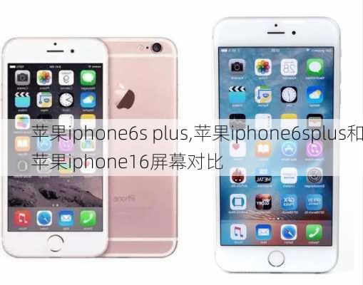 苹果iphone6s plus,苹果iphone6splus和苹果iphone16屏幕对比