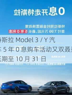 特斯拉 Model 3 / Y 汽车 5 年 0 息购车活动又双叒叕延期至 10 月 31 日