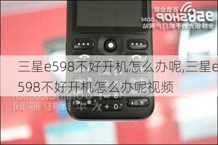 三星e598不好开机怎么办呢,三星e598不好开机怎么办呢视频