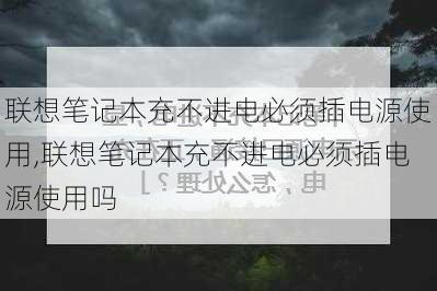 联想笔记本充不进电必须插电源使用,联想笔记本充不进电必须插电源使用吗