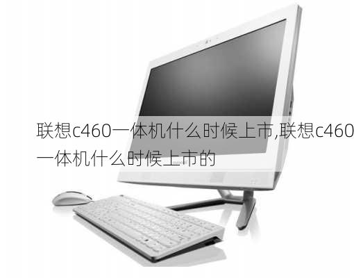 联想c460一体机什么时候上市,联想c460一体机什么时候上市的