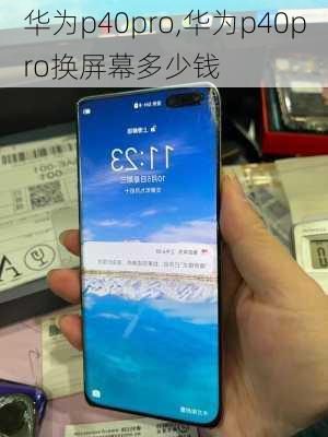 华为p40pro,华为p40pro换屏幕多少钱