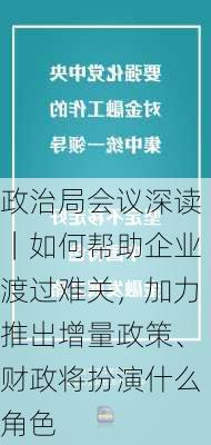 政治局会议深读｜如何帮助企业渡过难关，加力推出增量政策、财政将扮演什么角色