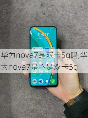 华为nova7是双卡5g吗,华为nova7是不是双卡5g