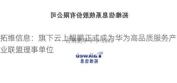 拓维信息：旗下云上鲲鹏正式成为华为高品质服务产业联盟理事单位