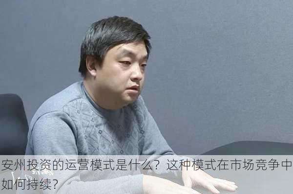 安州投资的运营模式是什么？这种模式在市场竞争中如何持续？