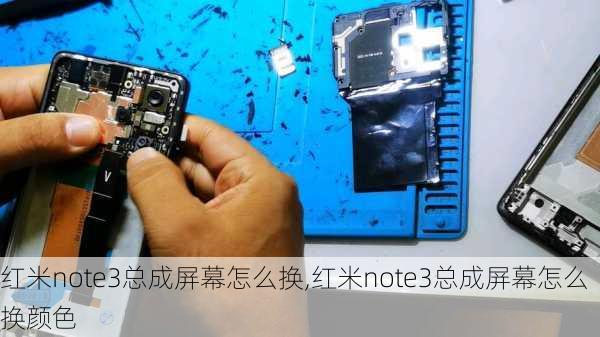 红米note3总成屏幕怎么换,红米note3总成屏幕怎么换颜色