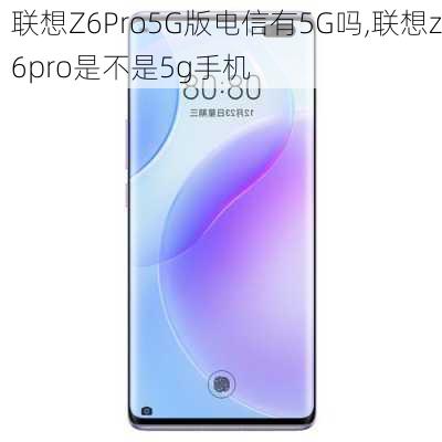 联想Z6Pro5G版电信有5G吗,联想z6pro是不是5g手机