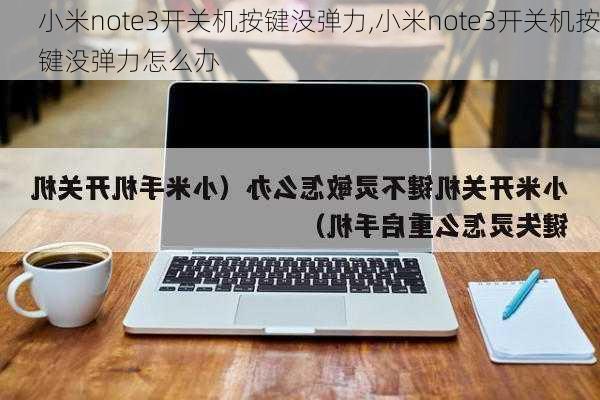 小米note3开关机按键没弹力,小米note3开关机按键没弹力怎么办