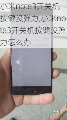 小米note3开关机按键没弹力,小米note3开关机按键没弹力怎么办