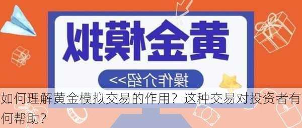 如何理解黄金模拟交易的作用？这种交易对投资者有何帮助？