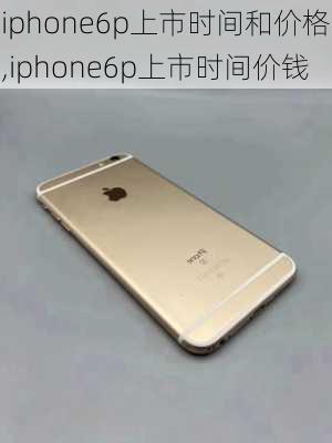 iphone6p上市时间和价格,iphone6p上市时间价钱