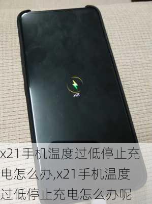 x21手机温度过低停止充电怎么办,x21手机温度过低停止充电怎么办呢