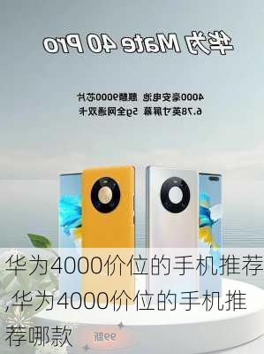 华为4000价位的手机推荐,华为4000价位的手机推荐哪款