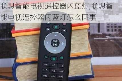 联想智能电视遥控器闪蓝灯,联想智能电视遥控器闪蓝灯怎么回事