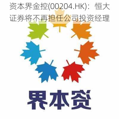 资本界金控(00204.HK)：恒大证券将不再担任公司投资经理