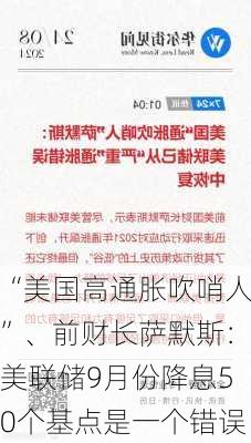 “美国高通胀吹哨人”、前财长萨默斯：美联储9月份降息50个基点是一个错误