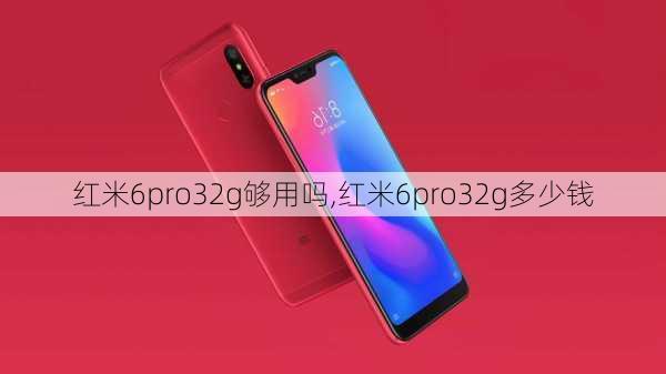 红米6pro32g够用吗,红米6pro32g多少钱