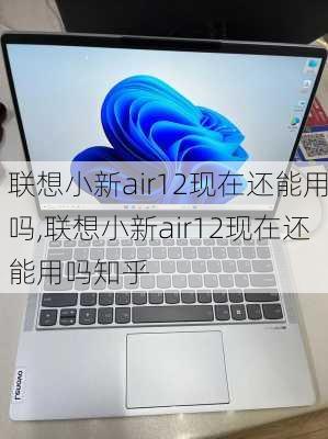 联想小新air12现在还能用吗,联想小新air12现在还能用吗知乎