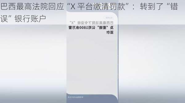 巴西最高法院回应“X 平台缴清罚款”：转到了“错误”银行账户
