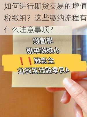 如何进行期货交易的增值税缴纳？这些缴纳流程有什么注意事项？