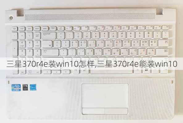 三星370r4e装win10怎样,三星370r4e能装win10