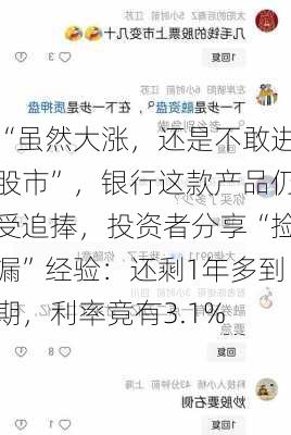 “虽然大涨，还是不敢进股市”，银行这款产品仍受追捧，投资者分享“捡漏”经验：还剩1年多到期，利率竟有3.1%