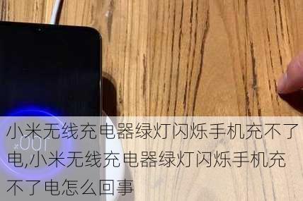 小米无线充电器绿灯闪烁手机充不了电,小米无线充电器绿灯闪烁手机充不了电怎么回事