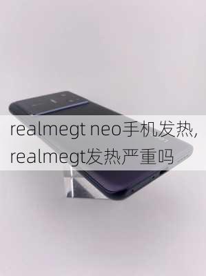 realmegt neo手机发热,realmegt发热严重吗