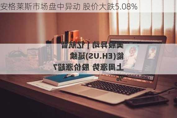 安格莱斯市场盘中异动 股价大跌5.08%