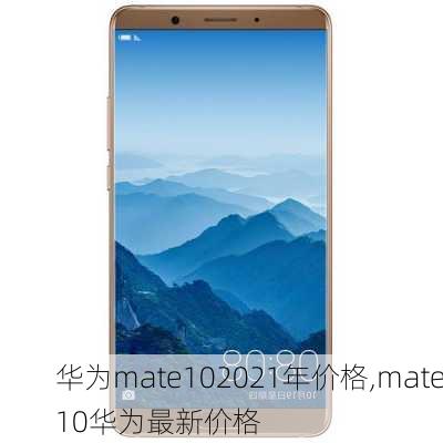 华为mate102021年价格,mate10华为最新价格