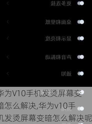 华为V10手机发烫屏幕变暗怎么解决,华为v10手机发烫屏幕变暗怎么解决呢