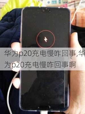 华为p20充电慢咋回事,华为p20充电慢咋回事啊