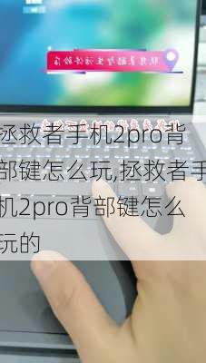 拯救者手机2pro背部键怎么玩,拯救者手机2pro背部键怎么玩的