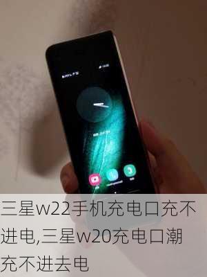 三星w22手机充电口充不进电,三星w20充电口潮充不进去电