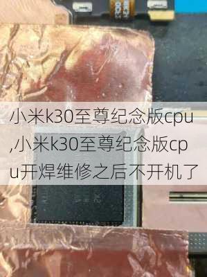 小米k30至尊纪念版cpu,小米k30至尊纪念版cpu开焊维修之后不开机了