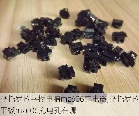 摩托罗拉平板电脑mz606充电器,摩托罗拉平板mz606充电孔在哪