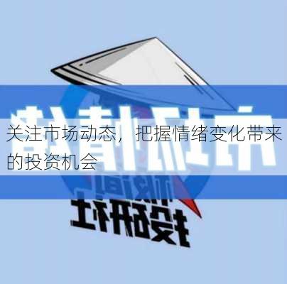 关注市场动态，把握情绪变化带来的投资机会