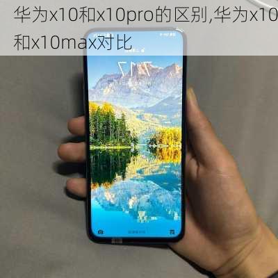 华为x10和x10pro的区别,华为x10和x10max对比