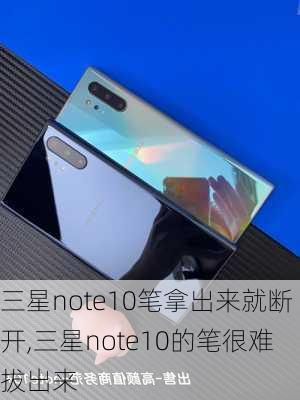 三星note10笔拿出来就断开,三星note10的笔很难拔出来