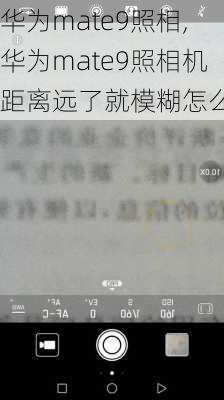 华为mate9照相,华为mate9照相机距离远了就模糊怎么办