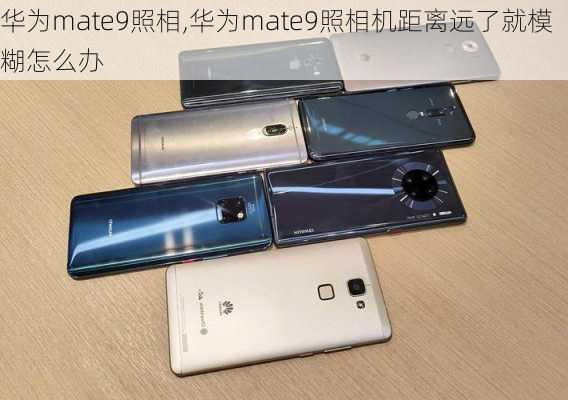 华为mate9照相,华为mate9照相机距离远了就模糊怎么办