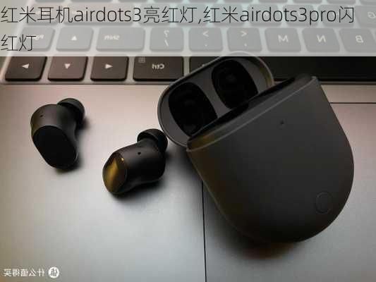 红米耳机airdots3亮红灯,红米airdots3pro闪红灯